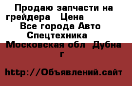 Продаю запчасти на грейдера › Цена ­ 10 000 - Все города Авто » Спецтехника   . Московская обл.,Дубна г.